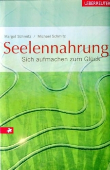 Seelennahrung - Sich aufmachen zum Glück von Margot Schmitz, Michael Schmitz